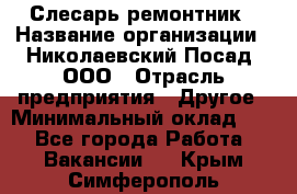 Слесарь-ремонтник › Название организации ­ Николаевский Посад, ООО › Отрасль предприятия ­ Другое › Минимальный оклад ­ 1 - Все города Работа » Вакансии   . Крым,Симферополь